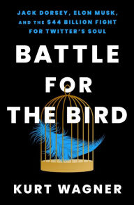 Download book online google Battle for the Bird: Jack Dorsey, Elon Musk, and the $44 Billion Fight for Twitter's Soul (English literature) by Kurt Wagner