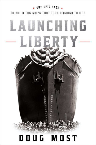 Launching Liberty: The Epic Race to Build the Ships That Took America to War