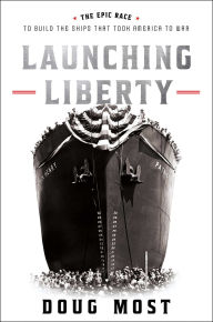 Title: Launching Liberty: The Epic Race to Build the Ships that Took America to War, Author: Doug Most