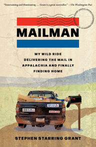 Title: Mailman: My Wild Ride Delivering the Mail in Appalachia and Finally Finding Home, Author: Stephen Starring Grant