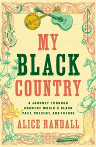 Title: My Black Country: A Journey Through Country Music's Black Past, Present, and Future, Author: Alice Randall