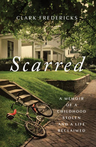Title: Scarred: A Memoir of a Childhood Stolen and a Life Reclaimed, Author: Clark Fredericks