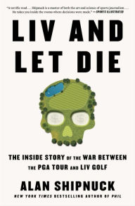 Title: LIV and Let Die: The Inside Story of the War Between the PGA Tour and LIV Golf, Author: Alan Shipnuck