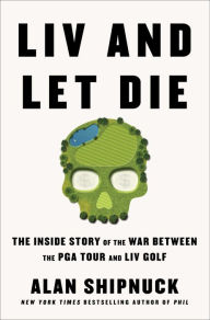 Google books free downloads ebooks LIV and Let Die: The Inside Story of the War Between the PGA Tour and LIV Golf by Alan Shipnuck ePub iBook English version 9781668020012