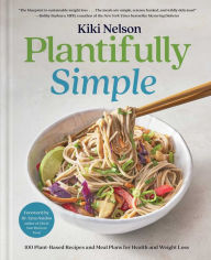 Title: Plantifully Simple: 100 Plant-Based Recipes and Meal Plans for Health and Weight-Loss (A Cookbook), Author: Kiki Nelson