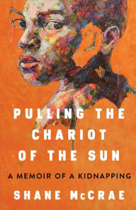 Free computer books pdf download Pulling the Chariot of the Sun: A Memoir of a Kidnapping by Shane McCrae, Shane McCrae 