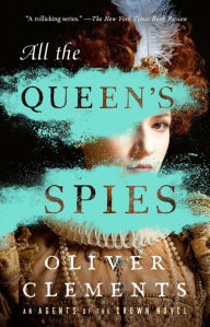 Title: All the Queen's Spies: A Novel, Author: Oliver Clements