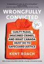Wrongfully Convicted (Updated and Expanded Edition): Guilty Pleas, Imagined Crimes, and What Canada Must Do to Safeguard Justice