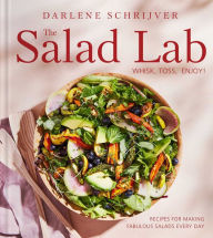 Title: The Salad Lab: Whisk, Toss, Enjoy!: Recipes for Making Fabulous Salads Every Day (A Cookbook), Author: Darlene Schrijver