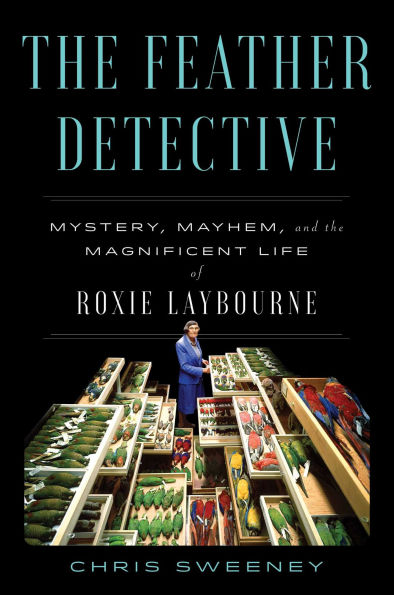 the Feather Detective: Mystery, Mayhem, and Magnificent Life of Roxie Laybourne