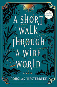 Title: A Short Walk Through a Wide World: A Novel, Author: Douglas Westerbeke
