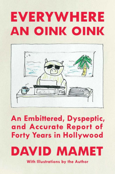 Everywhere An Oink Oink: Embittered, Dyspeptic, and Accurate Report of Forty Years Hollywood