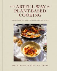 Title: The Artful Way to Plant-Based Cooking: Nourishing Recipes and Heartfelt Moments (A Cookbook), Author: Chloï Crane-Leroux