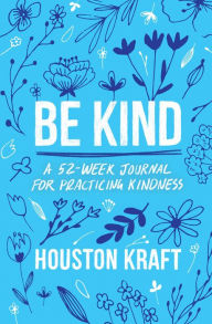 Title: Be Kind: A 52-Week Journal for Practicing Kindness, Author: Houston Kraft