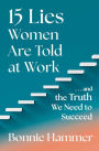 15 Lies Women Are Told at Work: .And the Truth We Need to Succeed
