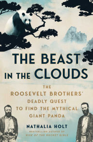 Title: The Beast in the Clouds: The Roosevelt Brothers' Deadly Quest to Find the Mythical Giant Panda, Author: Nathalia Holt