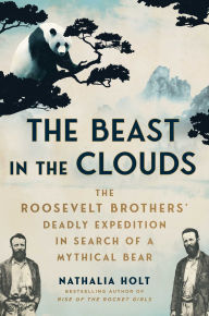 Title: The Beast in the Clouds: The Roosevelt Brothers' Deadly Quest to Find the Mythical Giant Panda, Author: Nathalia Holt