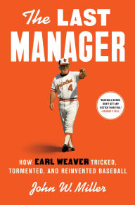 Read book online free download The Last Manager: How Earl Weaver Tricked, Tormented, and Reinvented Baseball by John W. Miller