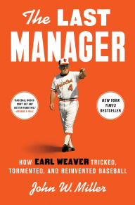 Title: The Last Manager: How Earl Weaver Tricked, Tormented, and Reinvented Baseball, Author: John W. Miller