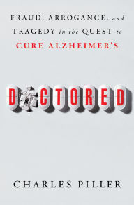 Title: Doctored: Fraud, Arrogance, and Tragedy in the Quest to Cure Alzheimer's, Author: Charles Piller