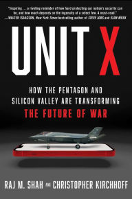 Title: Unit X: How the Pentagon and Silicon Valley Are Transforming the Future of War, Author: Raj M. Shah