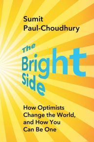 Title: The Bright Side: How Optimists Change the World, and How You Can Be One, Author: Sumit Paul-Choudhury