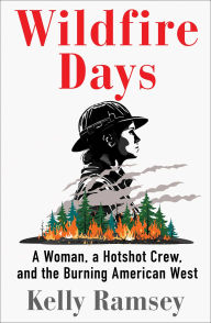 Title: Wildfire Days: A Woman, a Hotshot Crew, and the Burning American West, Author: Kelly Ramsey