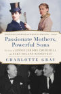 Passionate Mothers, Powerful Sons: The Lives of Jennie Jerome Churchill and Sara Delano Roosevelt