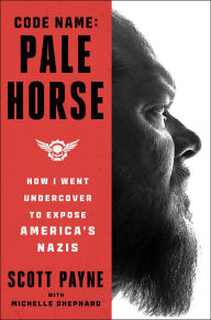 Title: Code Name: Pale Horse: How I Went Undercover to Expose America's Nazis, Author: Scott Payne