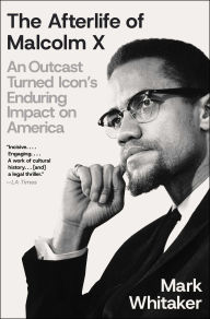 Title: The Afterlife of Malcolm X: An Outcast Turned Icon's Enduring Impact on America, Author: Mark  Whitaker