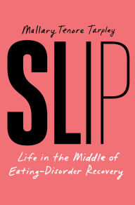 Title: Slip: Life in the Middle of Eating Disorder Recovery, Author: Mallary Tenore Tarpley