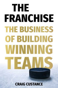Title: The Franchise: The Business of Building Winning Teams, Author: Craig Custance