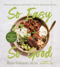 Title: So Easy So Good: Delicious Recipes and Expert Tips for Balanced Eating (A Cookbook), Author: Kylie Sakaida