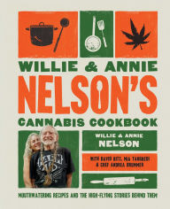 Read online books free download Willie and Annie Nelson's Cannabis Cookbook: Mouthwatering Recipes and the High-Flying Stories Behind Them 9781668043431 by Willie Nelson, Annie Nelson, David Ritz, Mia Tangredi, Andrea Drummer in English 