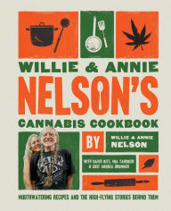 Title: Willie and Annie Nelson's Cannabis Cookbook: Mouthwatering Recipes and the High-Flying Stories Behind Them, Author: Willie Nelson