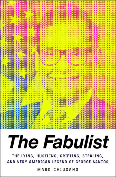 The Fabulist: The Lying, Hustling, Grifting, Stealing, and Very American Legend of George Santos