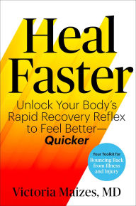 Title: Heal Faster: Unlock Your Body's Rapid Recovery Reflex to Feel Better - Quicker, Author: Victoria Maizes M.D.