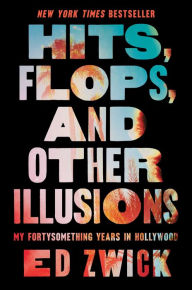 Google books download online Hits, Flops, and Other Illusions: My Fortysomething Years in Hollywood CHM by Ed Zwick 9781668046999 English version