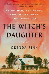 Title: The Witch's Daughter: My Mother, Her Magic, and the Madness that Bound Us, Author: Orenda Fink