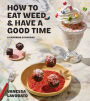 How to Eat Weed and Have a Good Time: A Cannabis Cookbook