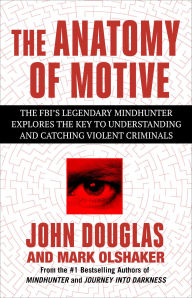 Title: The Anatomy of Motive: The FBI's Legendary Mindhunter Explores the Key to Understanding and Catching Violent Criminals, Author: John E. Douglas