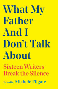 Title: What My Father and I Don't Talk About, Author: Michele Filgate