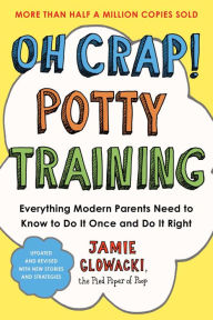 Title: Oh Crap! Potty Training: Everything Modern Parents Need to Know to Do It Once and Do It Right, Author: Jamie Glowacki