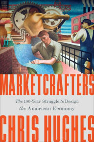 Title: Marketcrafters: The 100-Year Struggle to Shape the American Economy, Author: Chris Hughes
