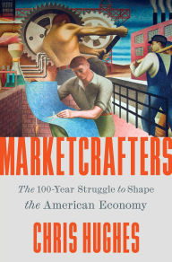 Title: Marketcrafters: The 100-Year Struggle to Shape the American Economy, Author: Chris Hughes