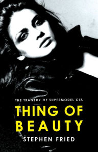 Title: Thing of Beauty: The Tragedy of Supermodel Gia, Author: Stephen Fried