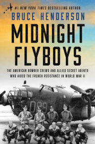 Title: Midnight Flyboys: The American Bomber Crews and Allied Secret Agents Who Aided the French Resistance in World War II, Author: Bruce Henderson