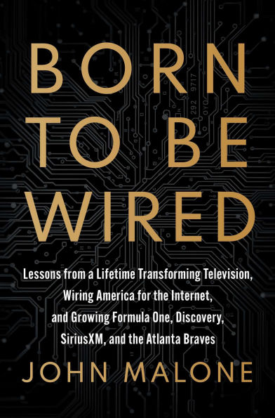 Born to Be Wired: Lessons from a Lifetime Transforming Television, Wiring America for the Internet, and Growing Formula One, Discovery, Sirius XM, Atlanta Braves