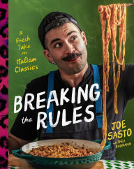 Title: Breaking the Rules: A Fresh Take on Italian Classics (A Cookbook), Author: Joe Sasto