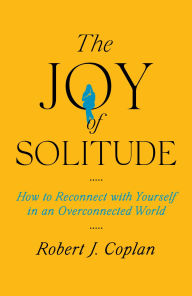 Title: The Joy of Solitude: How to Reconnect with Yourself in an Overconnected World, Author: Robert J Coplan